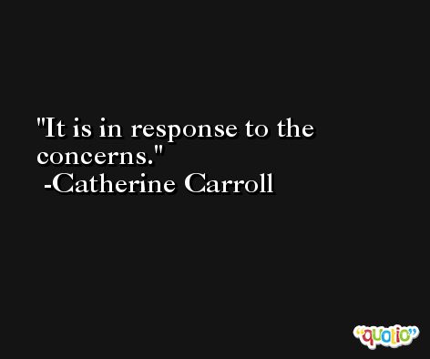 It is in response to the concerns. -Catherine Carroll