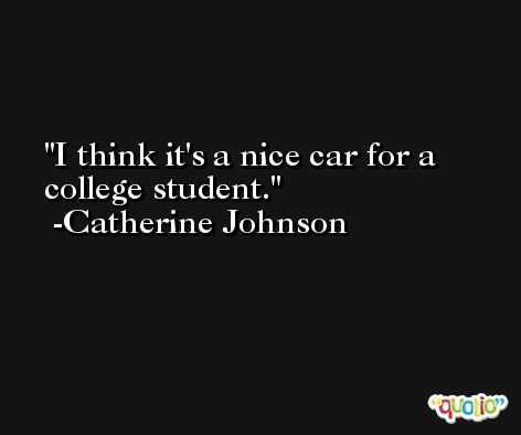 I think it's a nice car for a college student. -Catherine Johnson