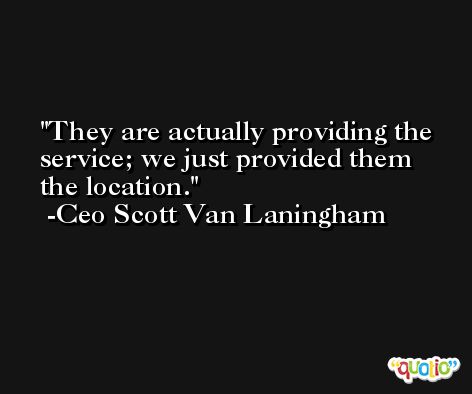 They are actually providing the service; we just provided them the location. -Ceo Scott Van Laningham