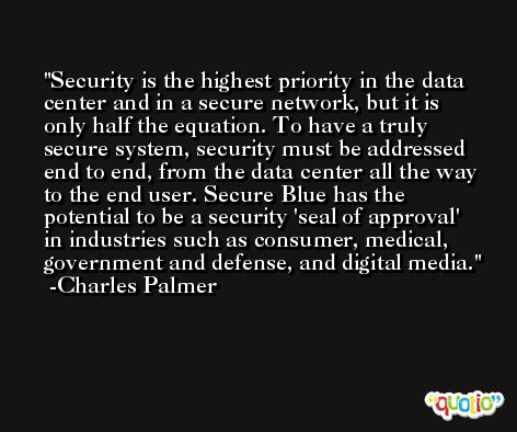 Security is the highest priority in the data center and in a secure network, but it is only half the equation. To have a truly secure system, security must be addressed end to end, from the data center all the way to the end user. Secure Blue has the potential to be a security 'seal of approval' in industries such as consumer, medical, government and defense, and digital media. -Charles Palmer