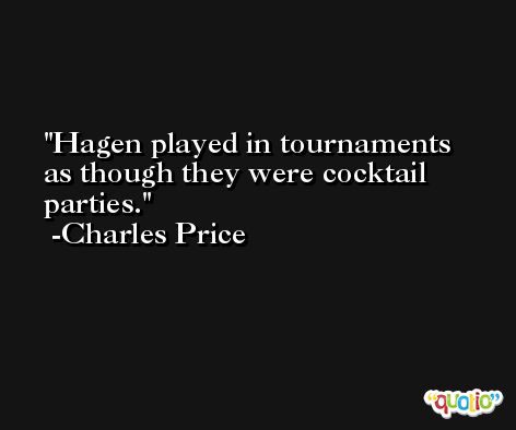 Hagen played in tournaments as though they were cocktail parties. -Charles Price