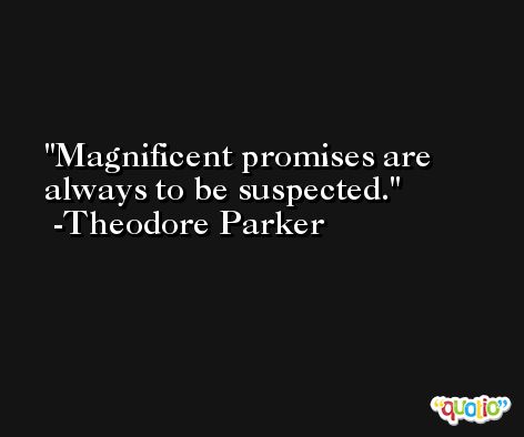 Magnificent promises are always to be suspected. -Theodore Parker