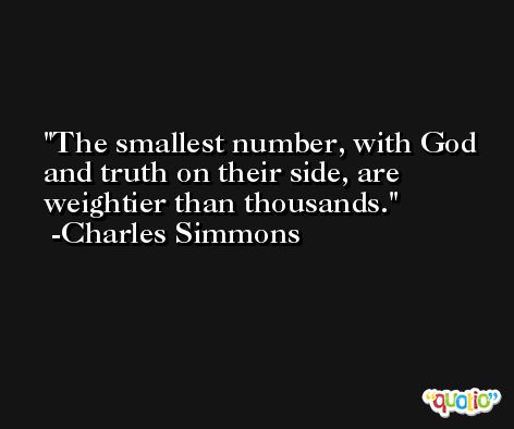 The smallest number, with God and truth on their side, are weightier than thousands. -Charles Simmons