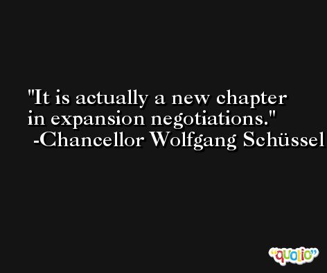 It is actually a new chapter in expansion negotiations. -Chancellor Wolfgang Schüssel