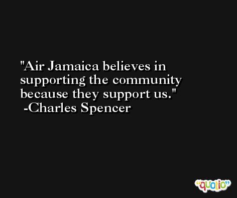 Air Jamaica believes in supporting the community because they support us. -Charles Spencer