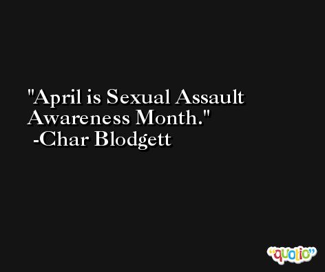 April is Sexual Assault Awareness Month. -Char Blodgett