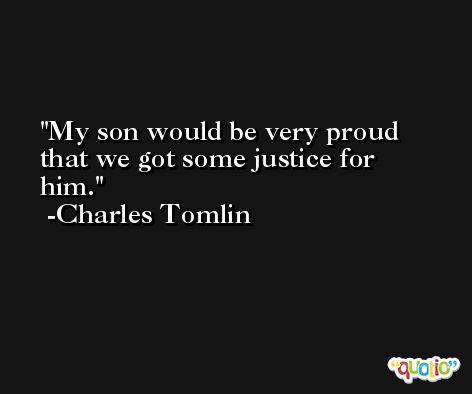My son would be very proud that we got some justice for him. -Charles Tomlin