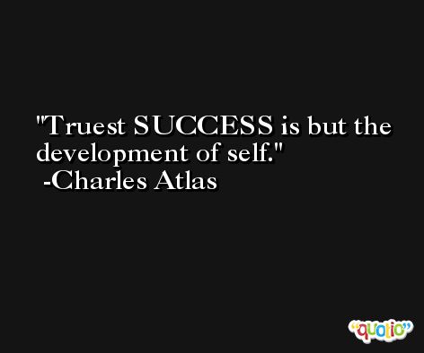 Truest SUCCESS is but the development of self. -Charles Atlas