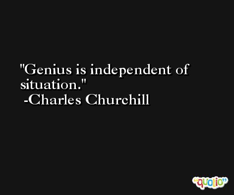 Genius is independent of situation. -Charles Churchill