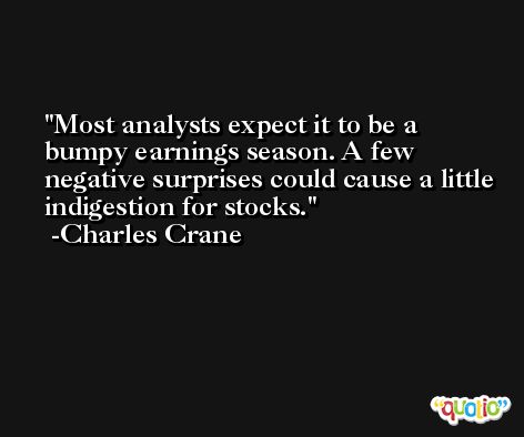 Most analysts expect it to be a bumpy earnings season. A few negative surprises could cause a little indigestion for stocks. -Charles Crane