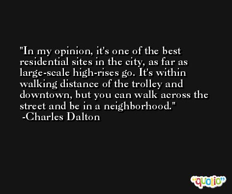 In my opinion, it's one of the best residential sites in the city, as far as large-scale high-rises go. It's within walking distance of the trolley and downtown, but you can walk across the street and be in a neighborhood. -Charles Dalton