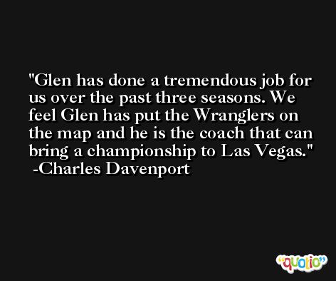 Glen has done a tremendous job for us over the past three seasons. We feel Glen has put the Wranglers on the map and he is the coach that can bring a championship to Las Vegas. -Charles Davenport