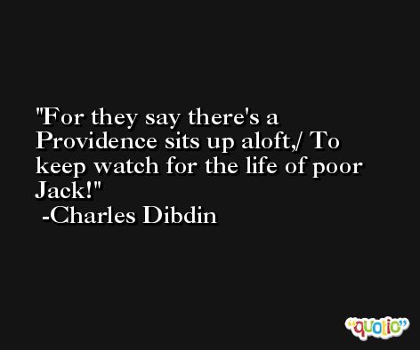 For they say there's a Providence sits up aloft,/ To keep watch for the life of poor Jack! -Charles Dibdin