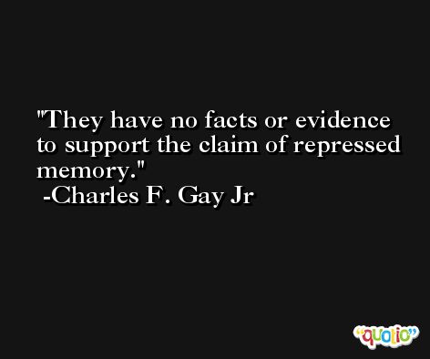 They have no facts or evidence to support the claim of repressed memory. -Charles F. Gay Jr