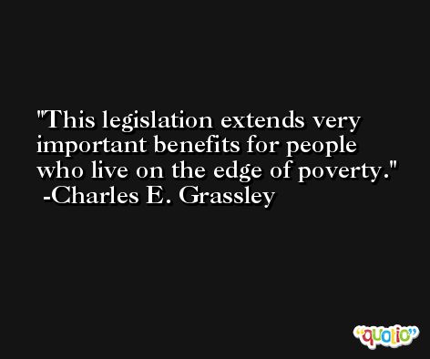 This legislation extends very important benefits for people who live on the edge of poverty. -Charles E. Grassley