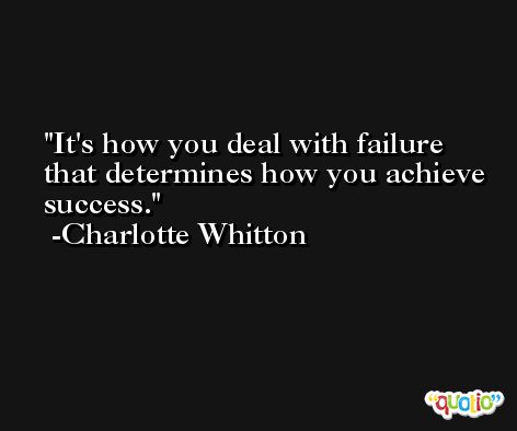 It's how you deal with failure that determines how you achieve success. -Charlotte Whitton