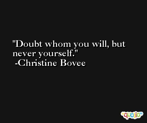 Doubt whom you will, but never yourself. -Christine Bovee