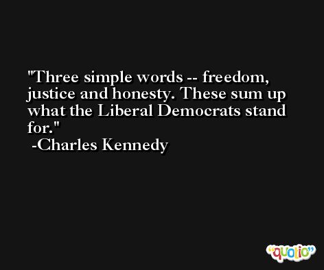 Three simple words -- freedom, justice and honesty. These sum up what the Liberal Democrats stand for. -Charles Kennedy