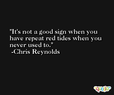 It's not a good sign when you have repeat red tides when you never used to. -Chris Reynolds