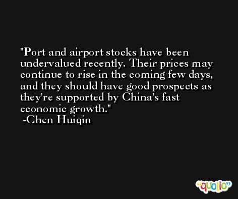 Port and airport stocks have been undervalued recently. Their prices may continue to rise in the coming few days, and they should have good prospects as they're supported by China's fast economic growth. -Chen Huiqin