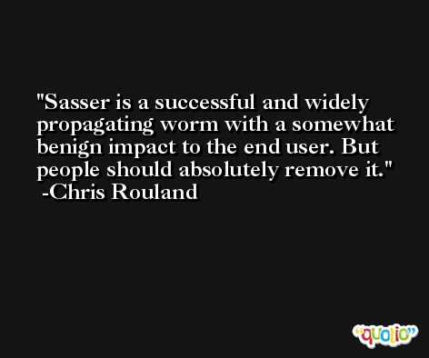 Sasser is a successful and widely propagating worm with a somewhat benign impact to the end user. But people should absolutely remove it. -Chris Rouland