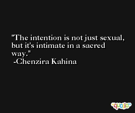 The intention is not just sexual, but it's intimate in a sacred way. -Chenzira Kahina
