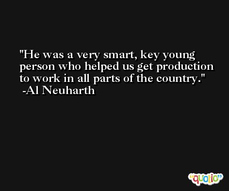 He was a very smart, key young person who helped us get production to work in all parts of the country. -Al Neuharth