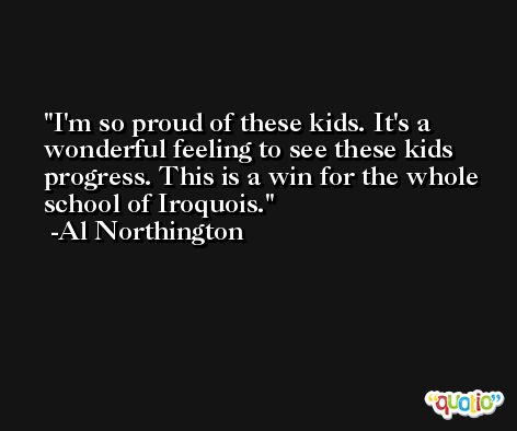 I'm so proud of these kids. It's a wonderful feeling to see these kids progress. This is a win for the whole school of Iroquois. -Al Northington