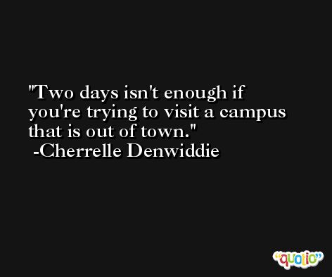 Two days isn't enough if you're trying to visit a campus that is out of town. -Cherrelle Denwiddie