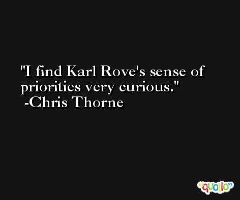 I find Karl Rove's sense of priorities very curious. -Chris Thorne