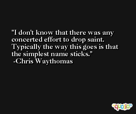 I don't know that there was any concerted effort to drop saint. Typically the way this goes is that the simplest name sticks. -Chris Waythomas