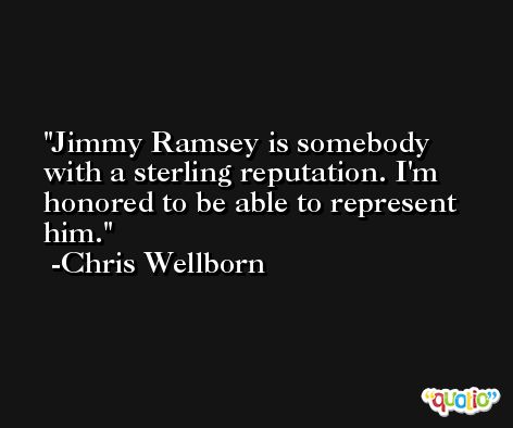 Jimmy Ramsey is somebody with a sterling reputation. I'm honored to be able to represent him. -Chris Wellborn
