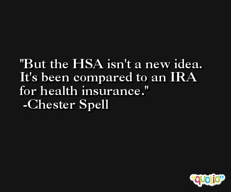 But the HSA isn't a new idea. It's been compared to an IRA for health insurance. -Chester Spell