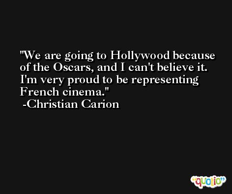 We are going to Hollywood because of the Oscars, and I can't believe it. I'm very proud to be representing French cinema. -Christian Carion