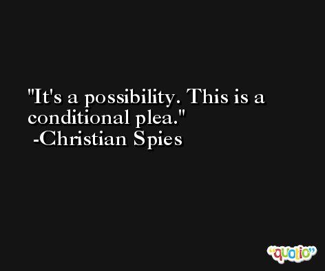 It's a possibility. This is a conditional plea. -Christian Spies