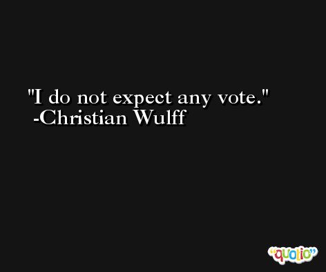 I do not expect any vote. -Christian Wulff