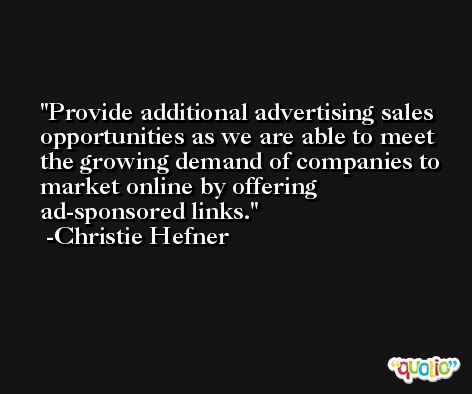 Provide additional advertising sales opportunities as we are able to meet the growing demand of companies to market online by offering ad-sponsored links. -Christie Hefner