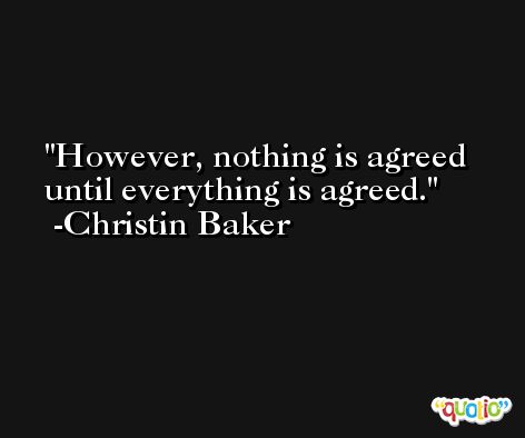 However, nothing is agreed until everything is agreed. -Christin Baker