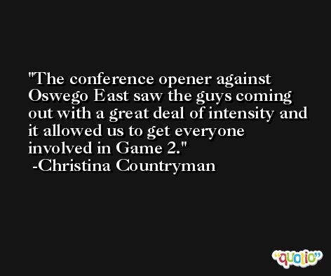 The conference opener against Oswego East saw the guys coming out with a great deal of intensity and it allowed us to get everyone involved in Game 2. -Christina Countryman