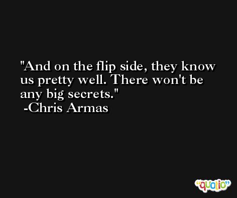 And on the flip side, they know us pretty well. There won't be any big secrets. -Chris Armas