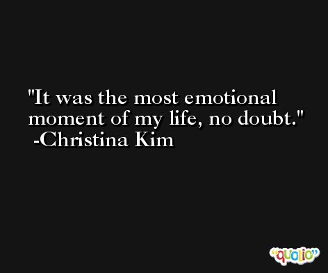 It was the most emotional moment of my life, no doubt. -Christina Kim