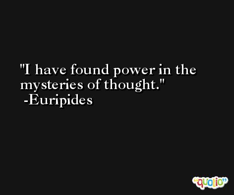 I have found power in the mysteries of thought. -Euripides