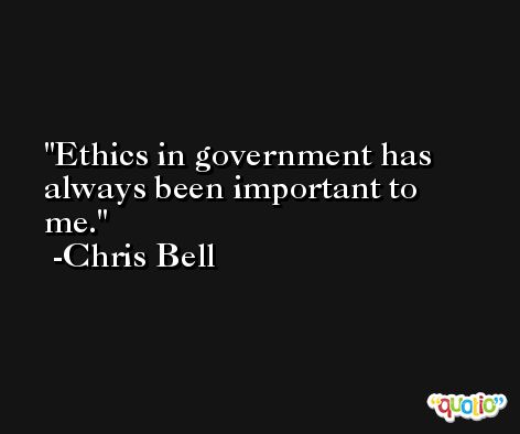 Ethics in government has always been important to me. -Chris Bell