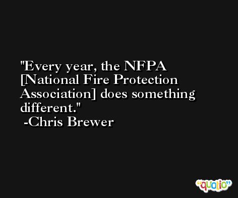 Every year, the NFPA [National Fire Protection Association] does something different. -Chris Brewer