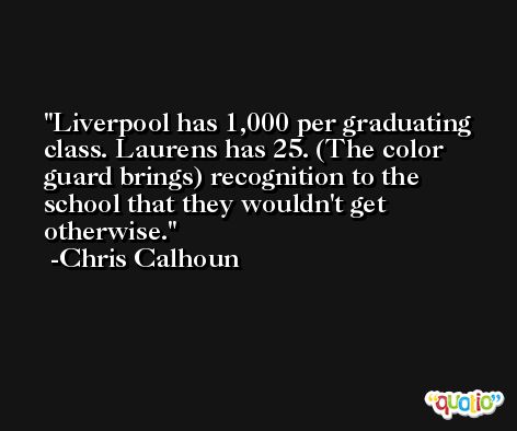 Liverpool has 1,000 per graduating class. Laurens has 25. (The color guard brings) recognition to the school that they wouldn't get otherwise. -Chris Calhoun