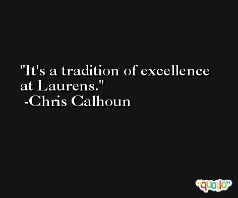 It's a tradition of excellence at Laurens. -Chris Calhoun