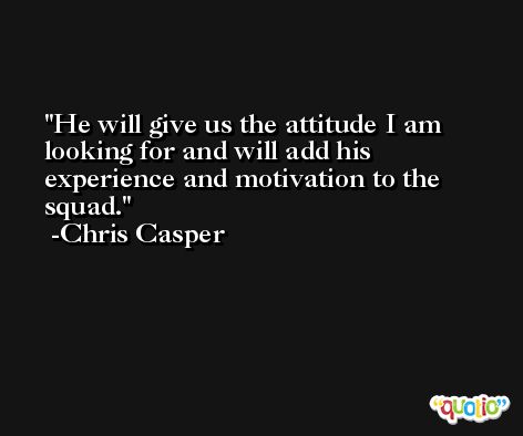 He will give us the attitude I am looking for and will add his experience and motivation to the squad. -Chris Casper