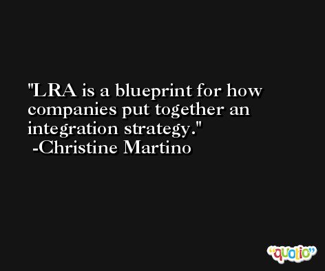 LRA is a blueprint for how companies put together an integration strategy. -Christine Martino