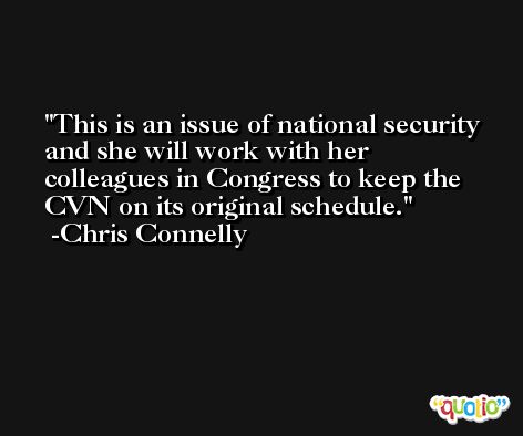 This is an issue of national security and she will work with her colleagues in Congress to keep the CVN on its original schedule. -Chris Connelly