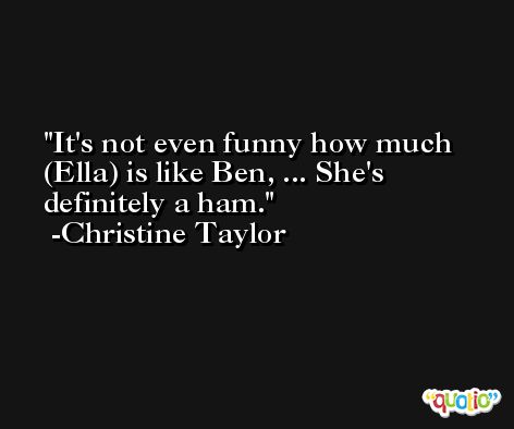 It's not even funny how much (Ella) is like Ben, ... She's definitely a ham. -Christine Taylor